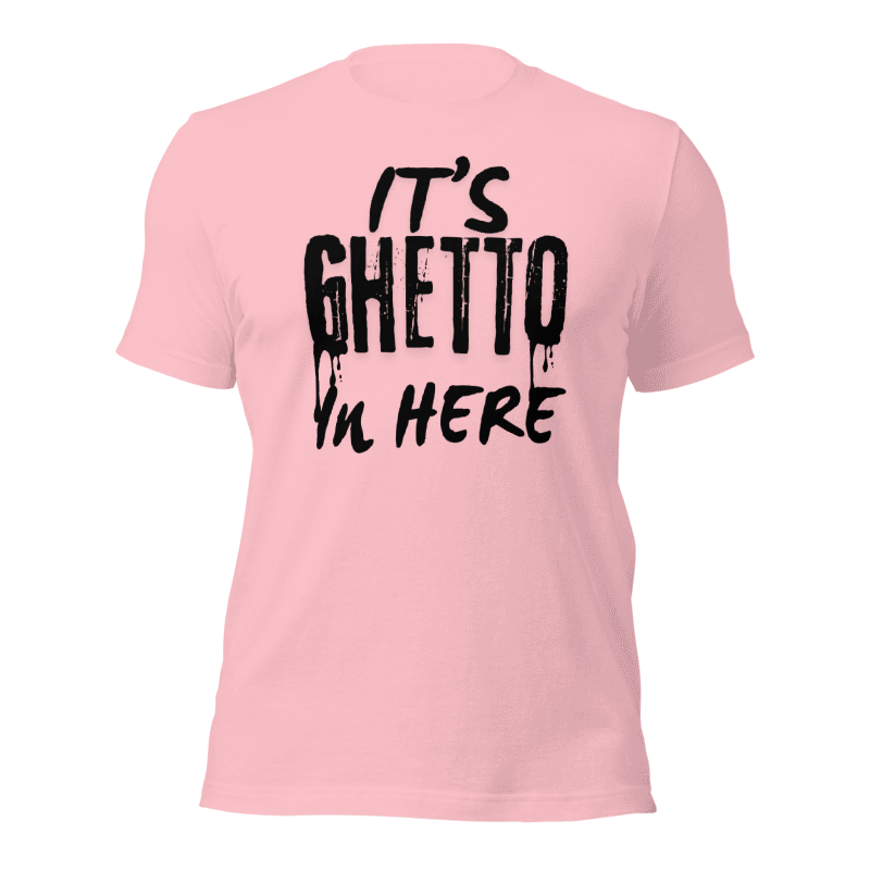 It’s Ghetto in here