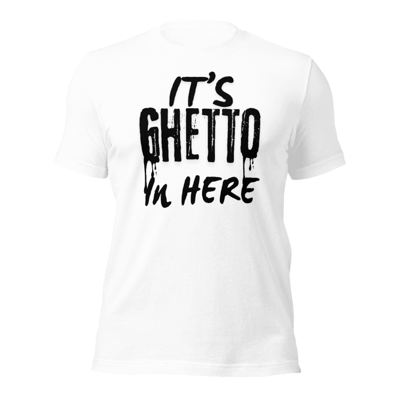 It’s Ghetto  in here