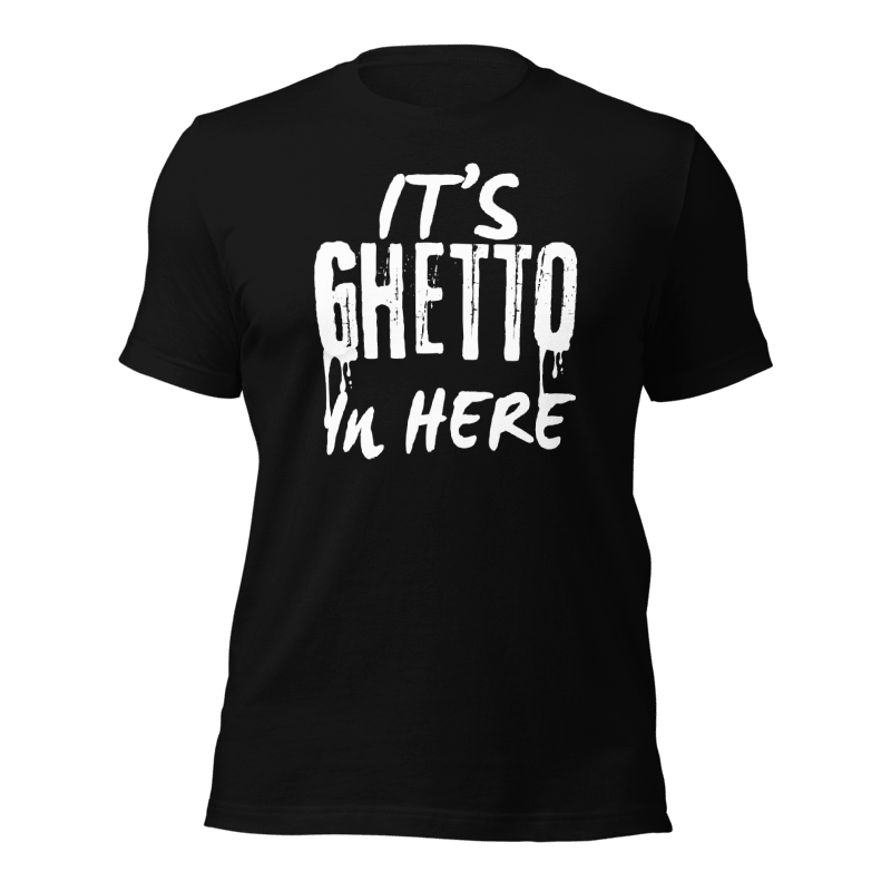 It’s Ghetto  in here