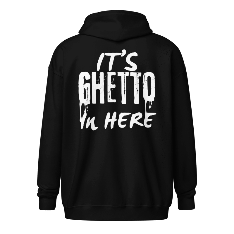 “It’s Ghetto in Here” Zip up Hoodie