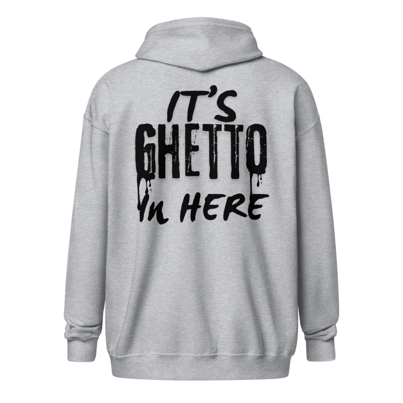 “It’s Ghetto in Here” Zip up Hoodie